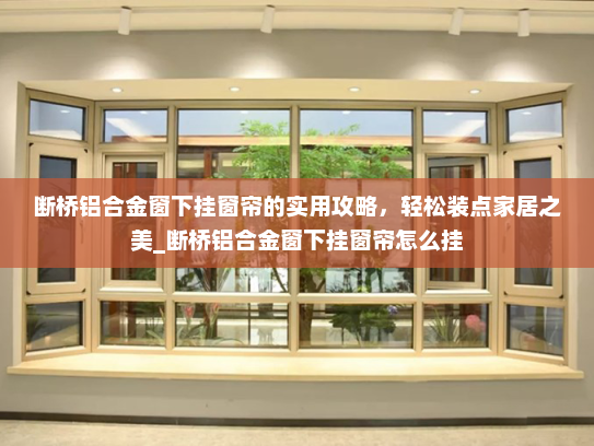 断桥铝合金窗下挂窗帘的实用攻略，轻松装点家居之美_断桥铝合金窗下挂窗帘怎么挂