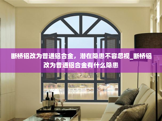 断桥铝改为普通铝合金，潜在隐患不容忽视_断桥铝改为普通铝合金有什么隐患