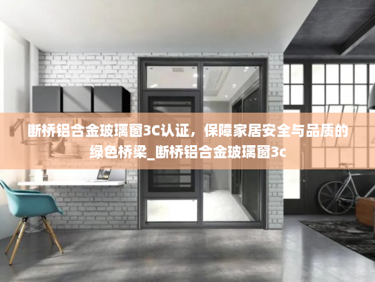 断桥铝合金玻璃窗3C认证，保障家居安全与品质的绿色桥梁_断桥铝合金玻璃窗3c