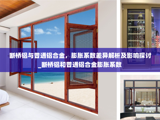 断桥铝与普通铝合金，膨胀系数差异解析及影响探讨_断桥铝和普通铝合金膨胀系数