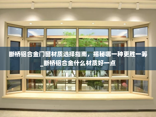 断桥铝合金门窗材质选择指南，揭秘哪一种更胜一筹_断桥铝合金什么材质好一点