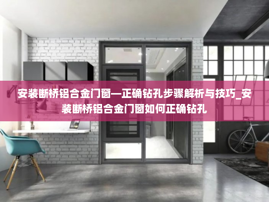 安装断桥铝合金门窗—正确钻孔步骤解析与技巧_安装断桥铝合金门窗如何正确钻孔