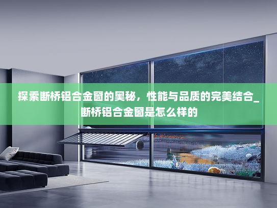 探索断桥铝合金窗的奥秘，性能与品质的完美结合_断桥铝合金窗是怎么样的
