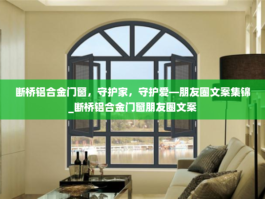断桥铝合金门窗，守护家，守护爱—朋友圈文案集锦_断桥铝合金门窗朋友圈文案