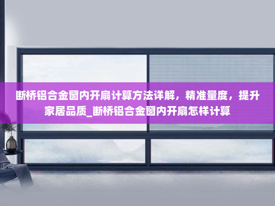 断桥铝合金窗内开扇计算方法详解，精准量度，提升家居品质_断桥铝合金窗内开扇怎样计算