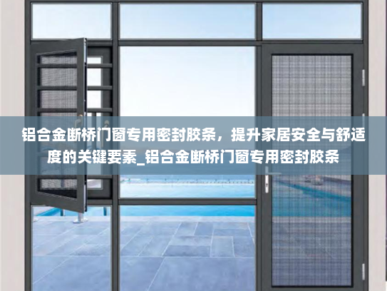 铝合金断桥门窗专用密封胶条，提升家居安全与舒适度的关键要素_铝合金断桥门窗专用密封胶条