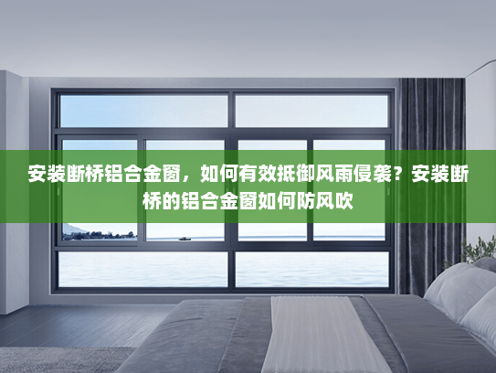 安装断桥铝合金窗，如何有效抵御风雨侵袭？安装断桥的铝合金窗如何防风吹