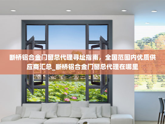 断桥铝合金门窗总代理寻址指南，全国范围内优质供应商汇总_断桥铝合金门窗总代理在哪里