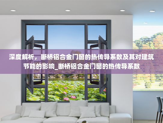 深度解析，断桥铝合金门窗的热传导系数及其对建筑节能的影响_断桥铝合金门窗的热传导系数