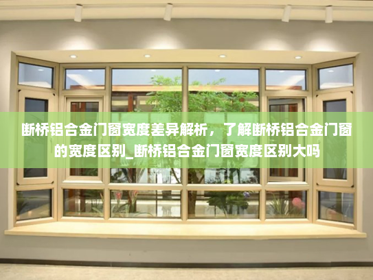 断桥铝合金门窗宽度差异解析，了解断桥铝合金门窗的宽度区别_断桥铝合金门窗宽度区别大吗