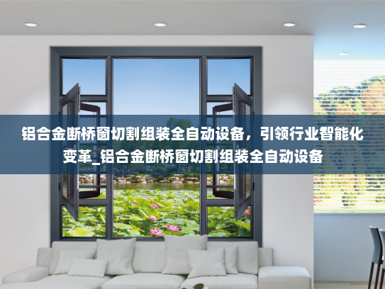 铝合金断桥窗切割组装全自动设备，引领行业智能化变革_铝合金断桥窗切割组装全自动设备