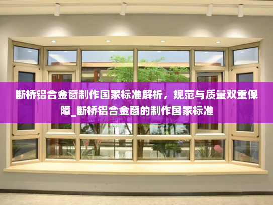 断桥铝合金窗制作国家标准解析，规范与质量双重保障_断桥铝合金窗的制作国家标准