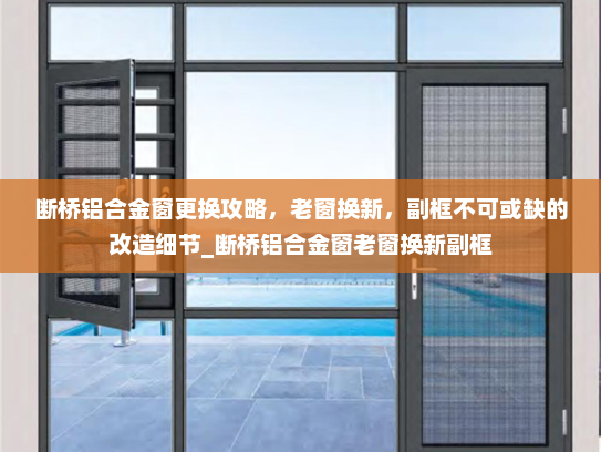 断桥铝合金窗更换攻略，老窗换新，副框不可或缺的改造细节_断桥铝合金窗老窗换新副框