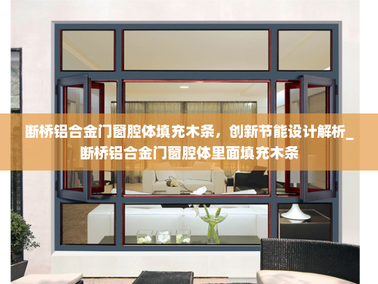 断桥铝合金门窗腔体填充木条，创新节能设计解析_断桥铝合金门窗腔体里面填充木条