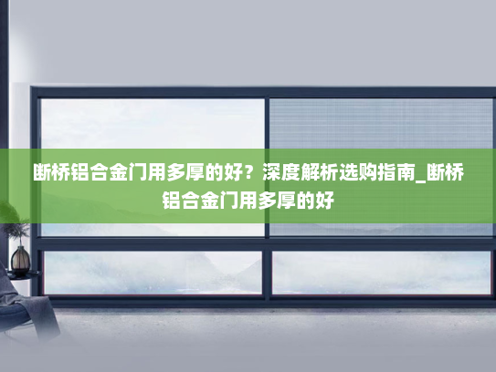 断桥铝合金门用多厚的好？深度解析选购指南_断桥铝合金门用多厚的好