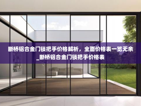 断桥铝合金门锁把手价格解析，全面价格表一览无余_断桥铝合金门锁把手价格表