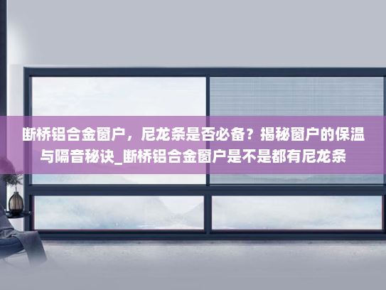 断桥铝合金窗户，尼龙条是否必备？揭秘窗户的保温与隔音秘诀_断桥铝合金窗户是不是都有尼龙条