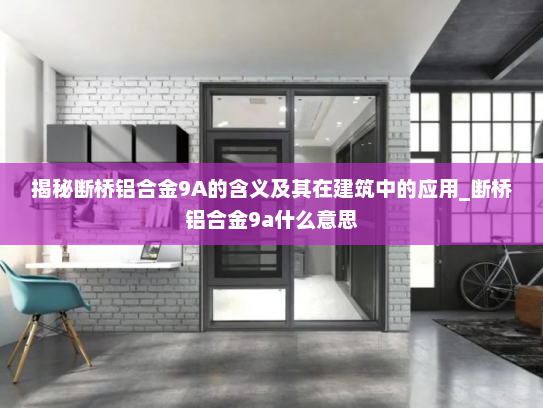 揭秘断桥铝合金9A的含义及其在建筑中的应用_断桥铝合金9a什么意思