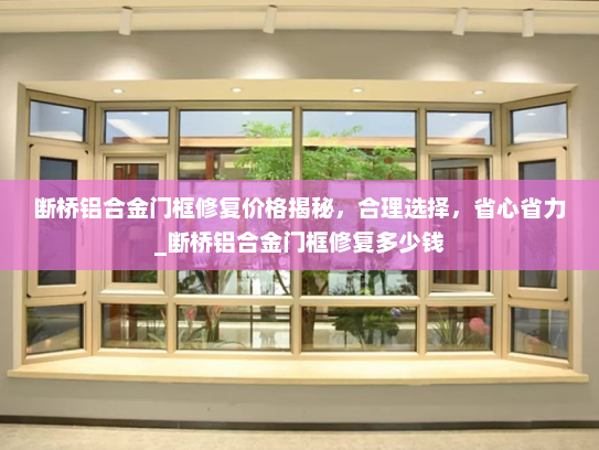 断桥铝合金门框修复价格揭秘，合理选择，省心省力_断桥铝合金门框修复多少钱