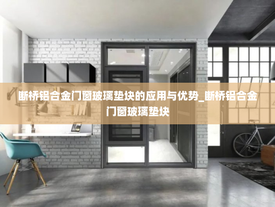 断桥铝合金门窗玻璃垫块的应用与优势_断桥铝合金门窗玻璃垫块