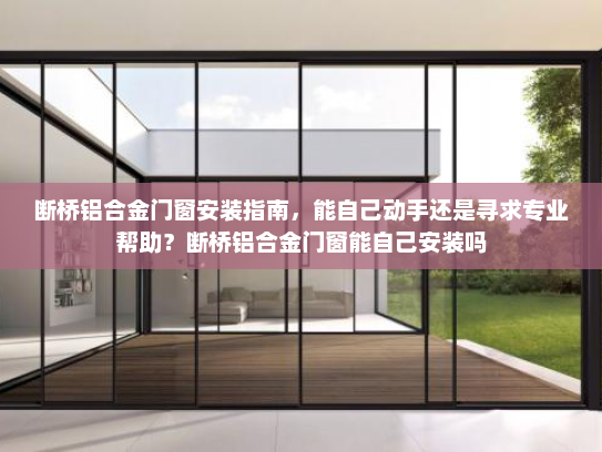 断桥铝合金门窗安装指南，能自己动手还是寻求专业帮助？断桥铝合金门窗能自己安装吗