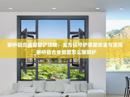 断桥铝合金窗防护攻略，全方位守护家居安全与美观_断桥铝合金窗要怎么做防护