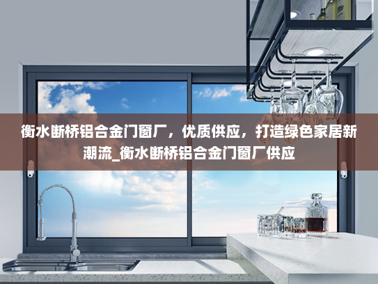 衡水断桥铝合金门窗厂，优质供应，打造绿色家居新潮流_衡水断桥铝合金门窗厂供应