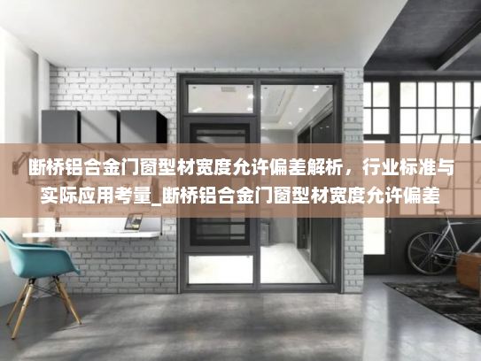 断桥铝合金门窗型材宽度允许偏差解析，行业标准与实际应用考量_断桥铝合金门窗型材宽度允许偏差