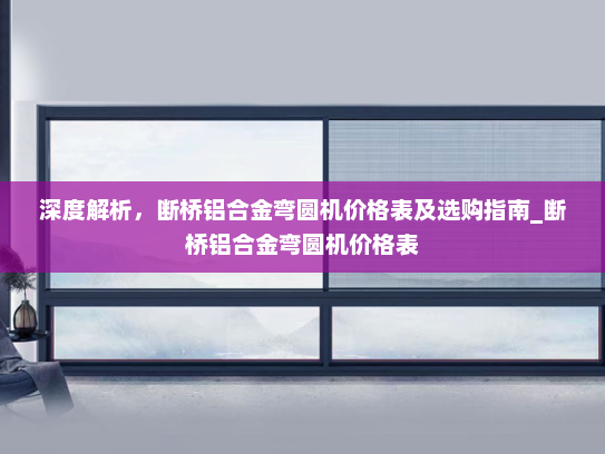 深度解析，断桥铝合金弯圆机价格表及选购指南_断桥铝合金弯圆机价格表