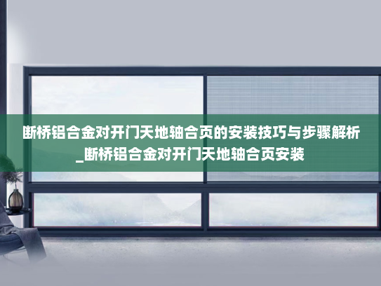 断桥铝合金对开门天地轴合页的安装技巧与步骤解析_断桥铝合金对开门天地轴合页安装