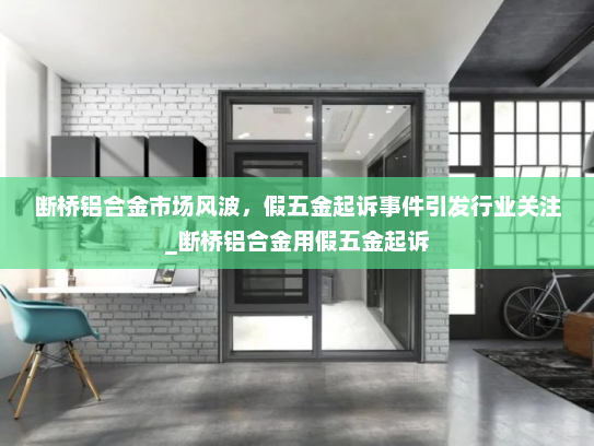 断桥铝合金市场风波，假五金起诉事件引发行业关注_断桥铝合金用假五金起诉