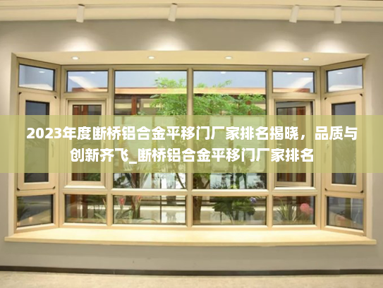 2023年度断桥铝合金平移门厂家排名揭晓，品质与创新齐飞_断桥铝合金平移门厂家排名