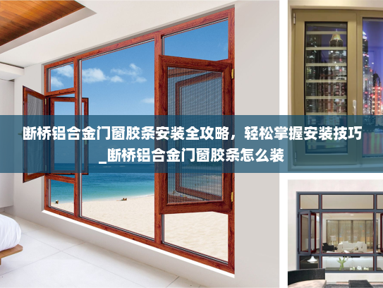 断桥铝合金门窗胶条安装全攻略，轻松掌握安装技巧_断桥铝合金门窗胶条怎么装
