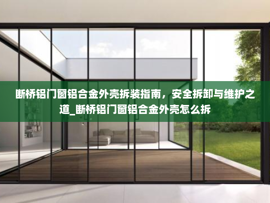 断桥铝门窗铝合金外壳拆装指南，安全拆卸与维护之道_断桥铝门窗铝合金外壳怎么拆