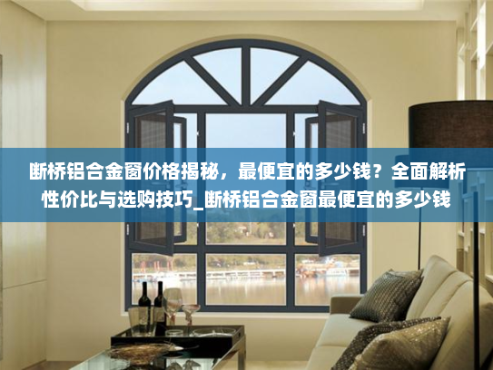 断桥铝合金窗价格揭秘，最便宜的多少钱？全面解析性价比与选购技巧_断桥铝合金窗最便宜的多少钱