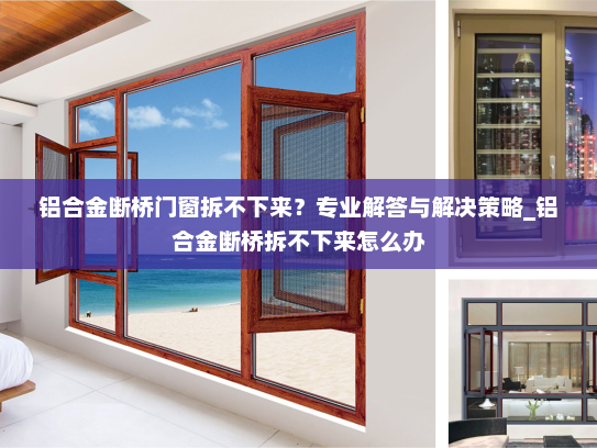铝合金断桥门窗拆不下来？专业解答与解决策略_铝合金断桥拆不下来怎么办
