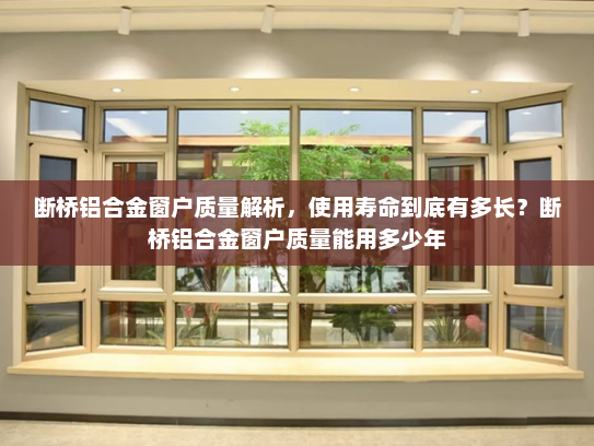 断桥铝合金窗户质量解析，使用寿命到底有多长？断桥铝合金窗户质量能用多少年