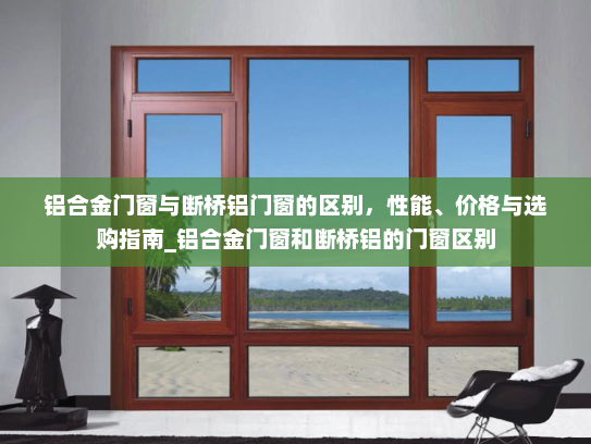 铝合金门窗与断桥铝门窗的区别，性能、价格与选购指南_铝合金门窗和断桥铝的门窗区别