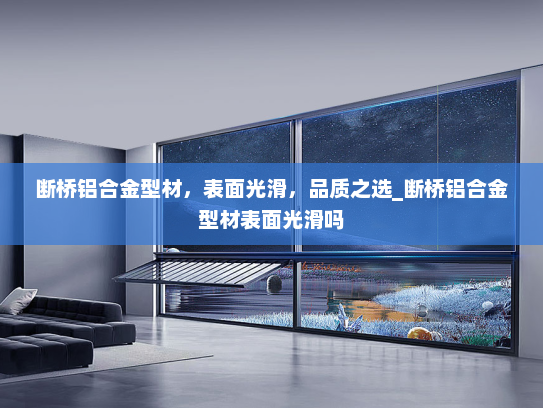 断桥铝合金型材，表面光滑，品质之选_断桥铝合金型材表面光滑吗