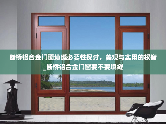 断桥铝合金门窗填缝必要性探讨，美观与实用的权衡_断桥铝合金门窗要不要填缝