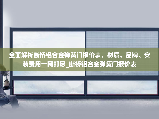 全面解析断桥铝合金弹簧门报价表，材质、品牌、安装费用一网打尽_断桥铝合金弹簧门报价表