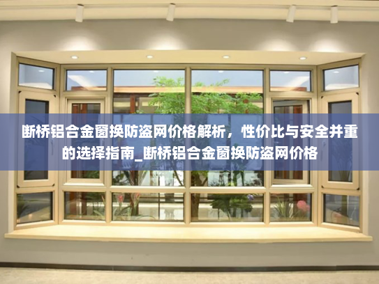 断桥铝合金窗换防盗网价格解析，性价比与安全并重的选择指南_断桥铝合金窗换防盗网价格
