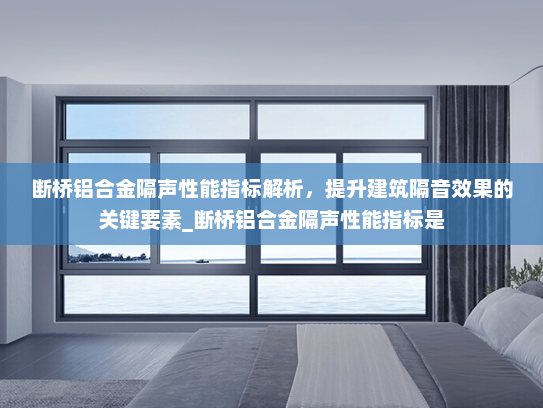 断桥铝合金隔声性能指标解析，提升建筑隔音效果的关键要素_断桥铝合金隔声性能指标是