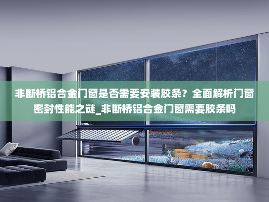 非断桥铝合金门窗是否需要安装胶条？全面解析门窗密封性能之谜_非断桥铝合金门窗需要胶条吗