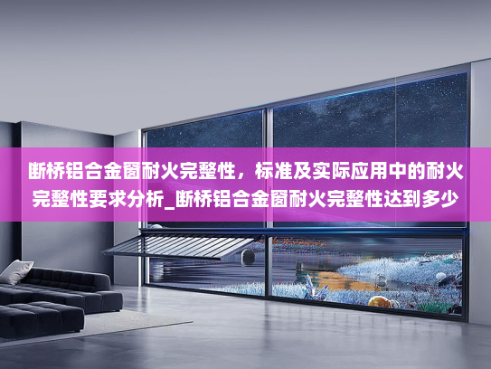断桥铝合金窗耐火完整性，标准及实际应用中的耐火完整性要求分析_断桥铝合金窗耐火完整性达到多少