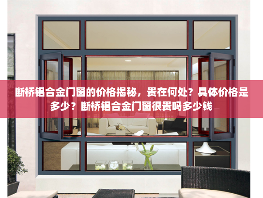 断桥铝合金门窗的价格揭秘，贵在何处？具体价格是多少？断桥铝合金门窗很贵吗多少钱