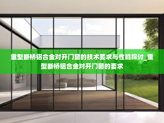 重型断桥铝合金对开门窗的技术要求与性能探讨_重型断桥铝合金对开门窗的要求