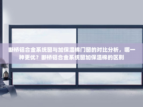 断桥铝合金系统窗与加保温棉门窗的对比分析，哪一种更优？断桥铝合金系统窗加保温棉的区别