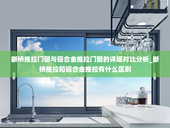 断桥推拉门窗与铝合金推拉门窗的详细对比分析_断桥推拉和铝合金推拉有什么区别
