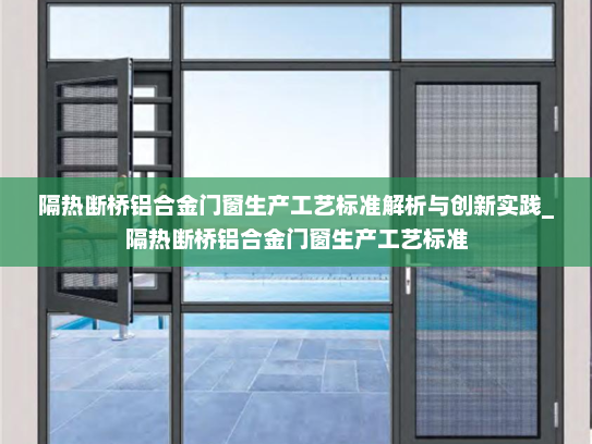 隔热断桥铝合金门窗生产工艺标准解析与创新实践_隔热断桥铝合金门窗生产工艺标准